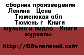 сборник произведения Ленина › Цена ­ 6 000 - Тюменская обл., Тюмень г. Книги, музыка и видео » Книги, журналы   